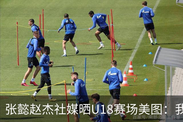 张懿赵杰社媒晒U18赛场美图：我们会更强